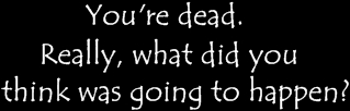 You're dead.